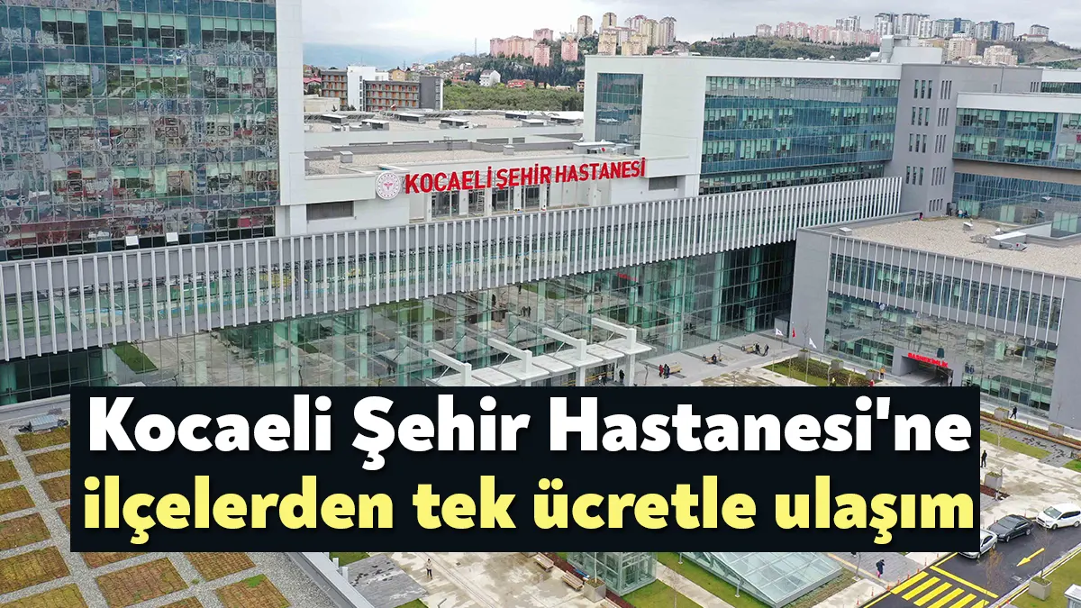 Kocaeli Büyükşehir Belediyesi, ilçelerden Şehir Hastanesine aktarmalı ulaşan vatandaşlar için