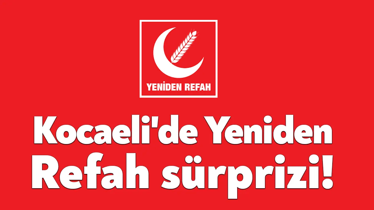 Kocaeli'de milletvekili seçim sonuçlarında Yeniden Refah Partisi açılan sandıklara ve
