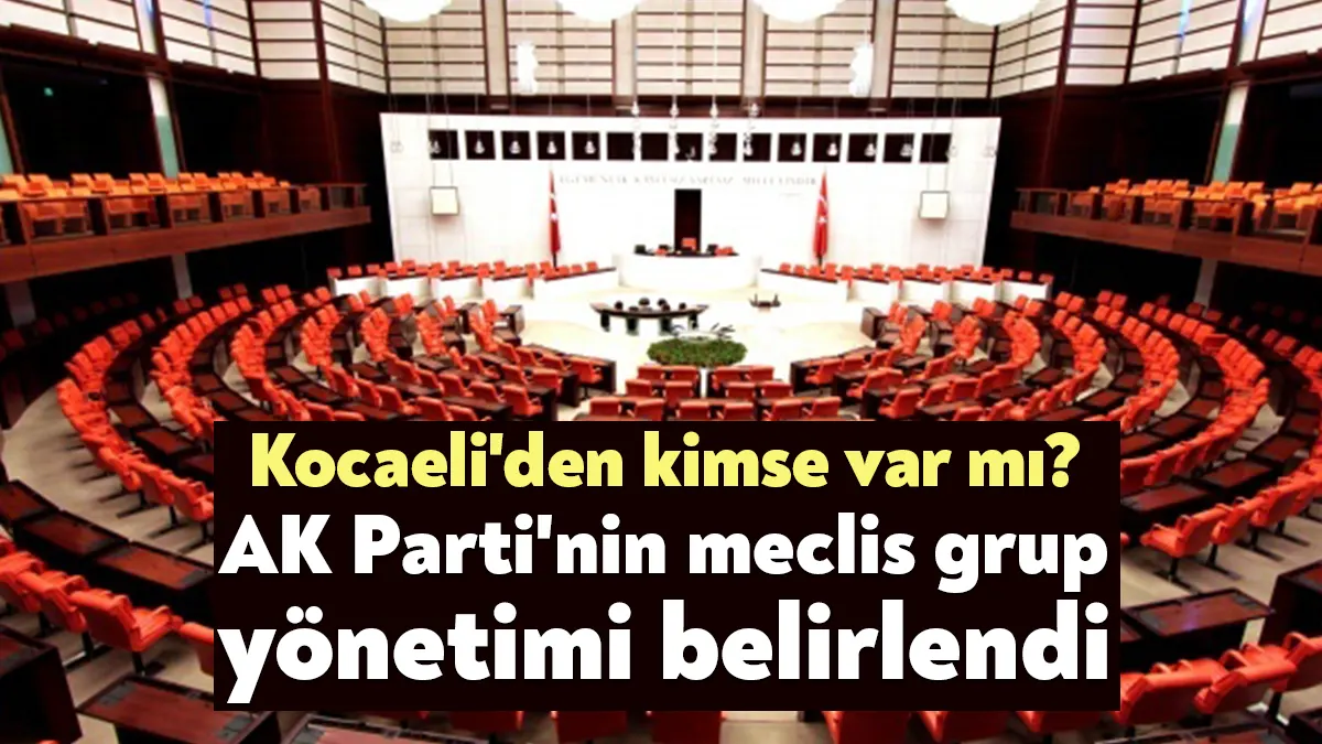 AK Parti’nin yeni TBMM Grup Yönetimi belli oldu. Bakın Kocaeli