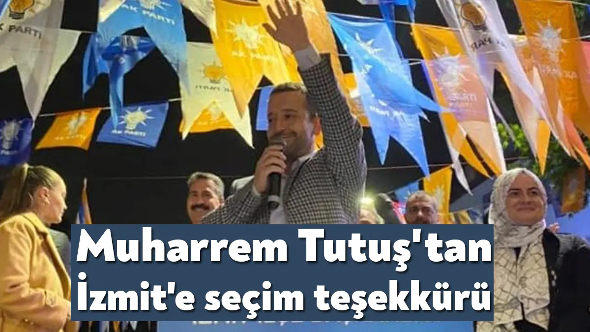 AK Parti İzmit İlçe Başkanı Muharrem Tutuş, tamamlanan seçimlerin ardından