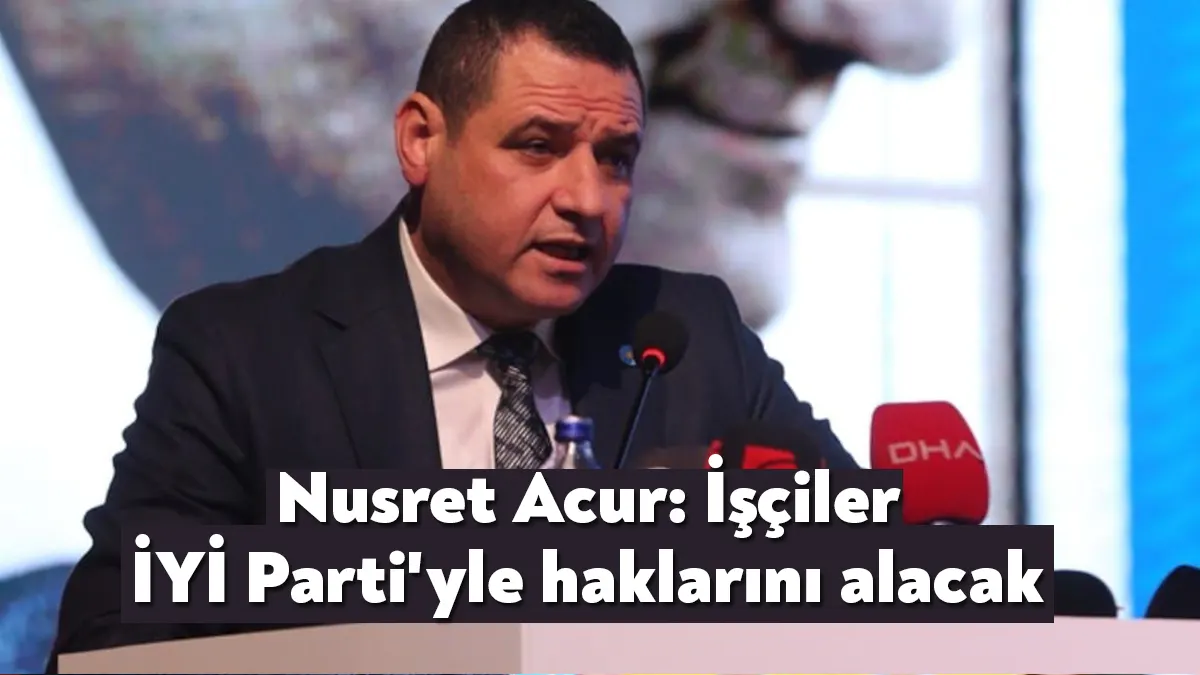 İYİ Parti İl Başkanı Nusret Acur, işçilerin ekonomik açıdan ezildiğini,