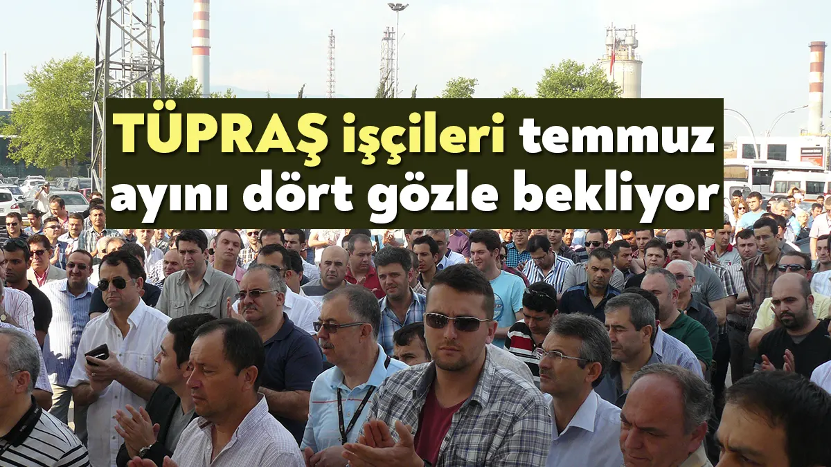 TÜPRAŞ işçisi temmuz ayında verileceği ifade edilen ek zam için