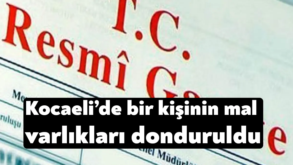 Malvarlığının Doldurulması Kararı, Resmi Gazete’nin bugünkü sayısında yayınlandı. Listede, Kocaeli’den