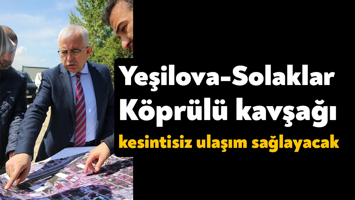 Yeşilova Solaklar Köprülü Kavşak Projesi’ni inceleyen Genel Sekreter Gündoğdu, projenin