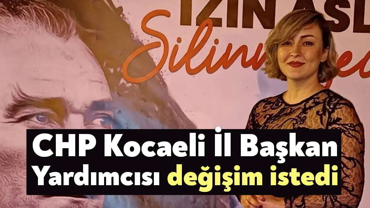 CHP Kocaeli İl Başkan Yardımcısı Gülşah Çubuklu, değişim isteyen isimlerden