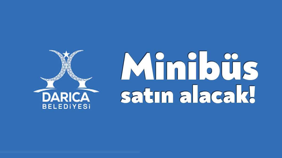 Darıca Belediyesi bir adet minibüs satın almak için ihale gerçekleştireceğini