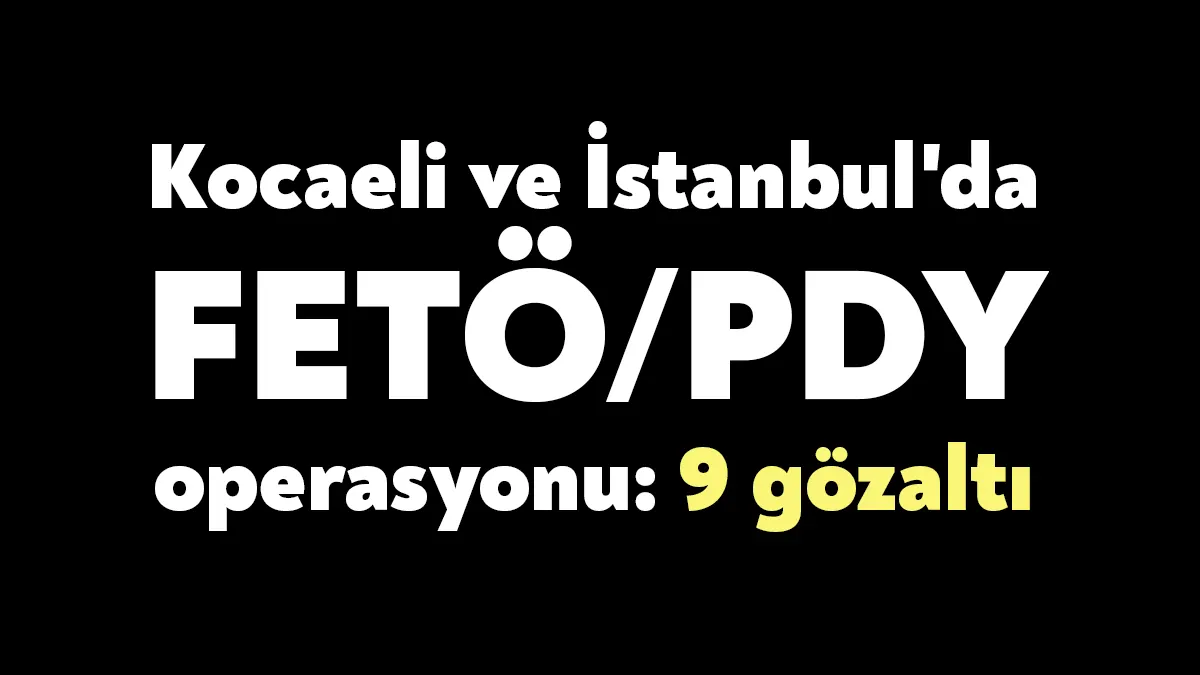 Kocaeli ve İstanbul'da FETÖ/PDY'ye yönelik yapılan operasyonda haklarında ByLock tespitleri