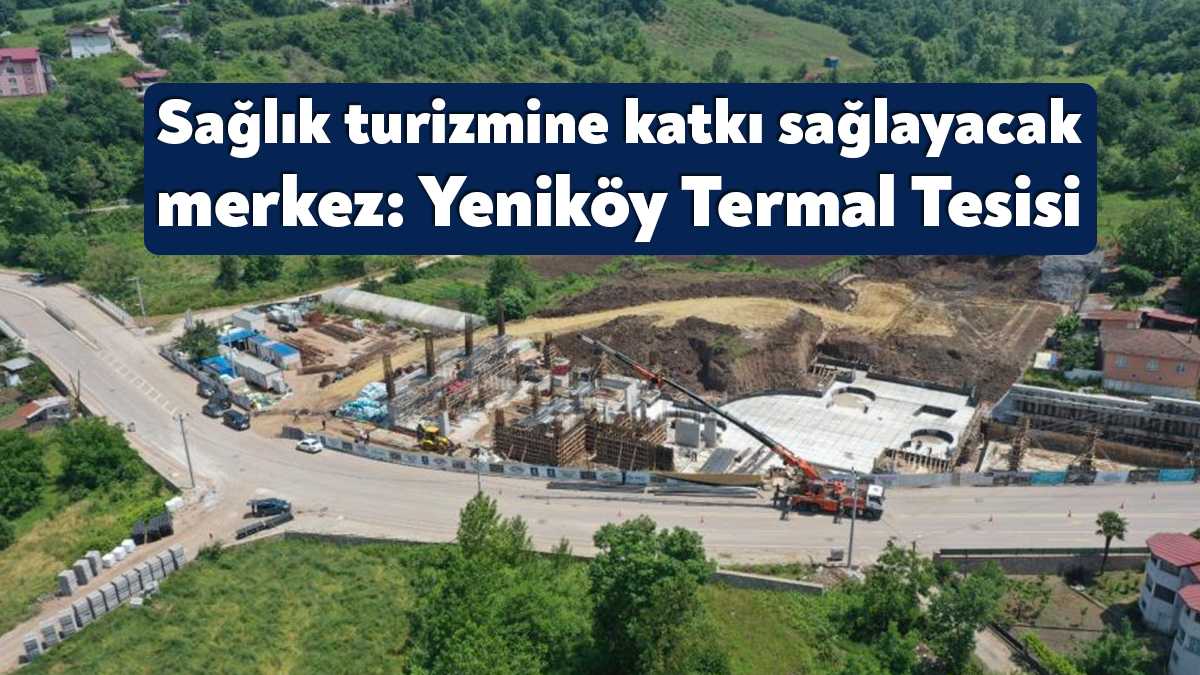 Kocaeli'nin sağlık turizmine büyük katkı sunacak olan Başiskele Yeniköy Termal