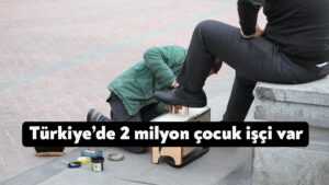 Türkiye’de 2 milyon çocuk işçi var