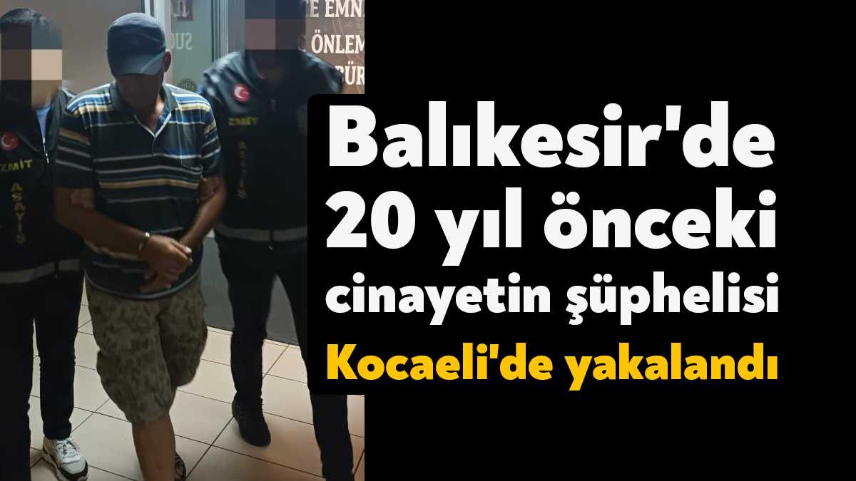 Balıkesir'de 20 yıl önce işlenen cinayetin şüphelisi Kocaeli'de yakalandı.