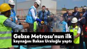 Gebze Metrosu’nun ilk kaynağını Bakan Uraloğlu yaptı