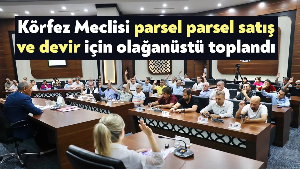 Körfez Belediye Meclisi bugün olağanüstü toplanarak belediyeye ait arsaların parsel