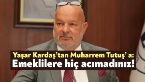 Yaşar Kardaş’tan Muharrem Tutuş’ a: Emeklilere hiç acımadınız!