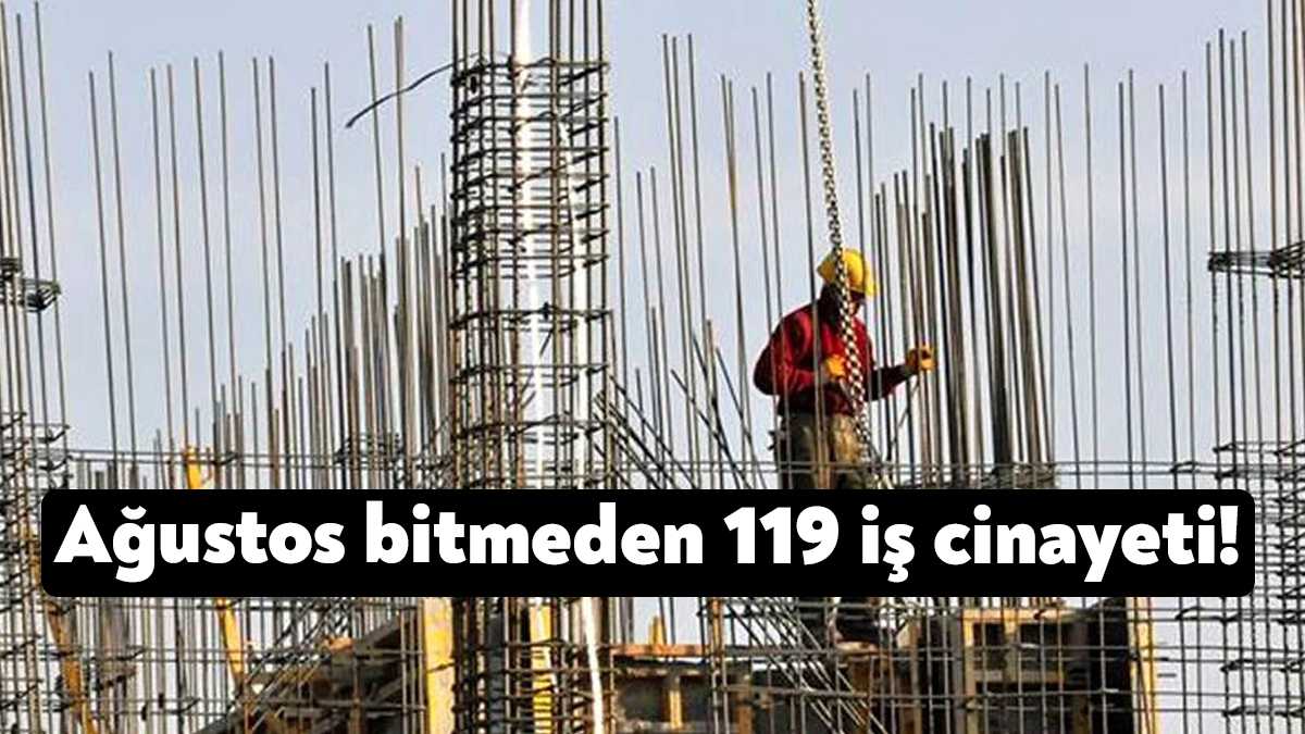 İş cinayetlerinin sonu gelmiyor. Ağustos ayı bitmeden 119 işçi çalışırken