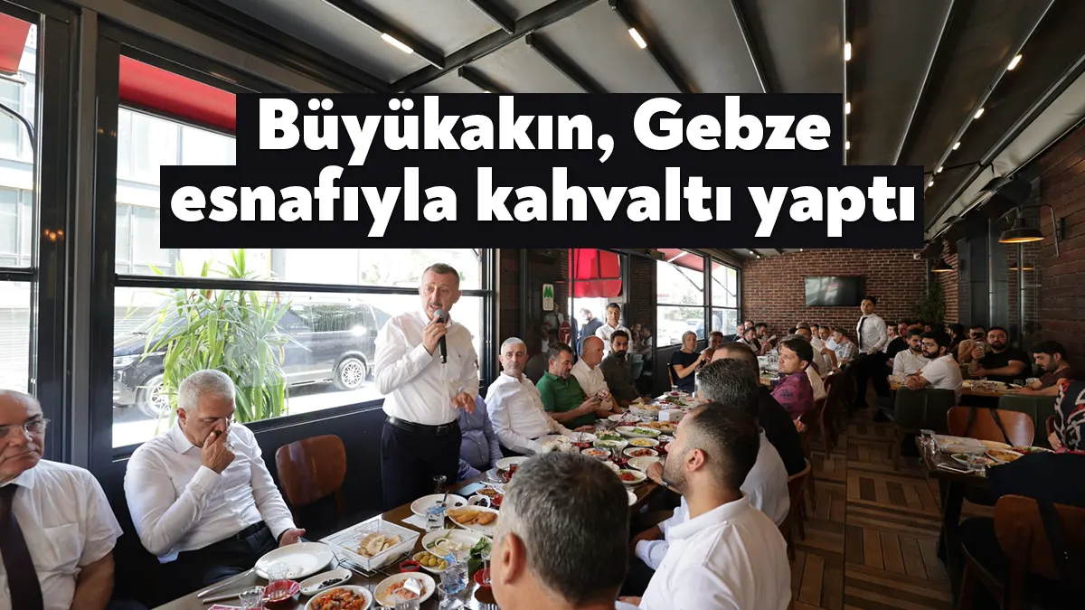 Gebze esnafıyla kahvaltıda bir araya gelen Başkan Büyükakın, “Bize düşen,