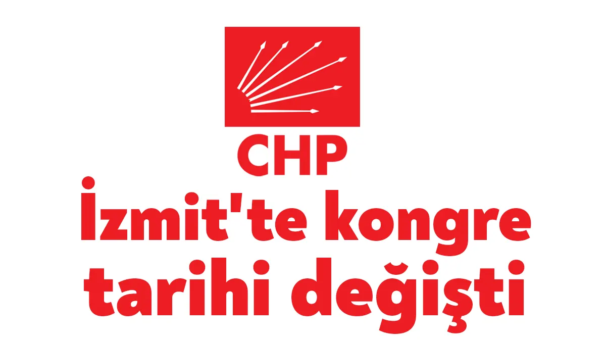 CHP İzmit İlçe Örgütünde kongre tarihi değişti. İzmit İlçe Kongresi
