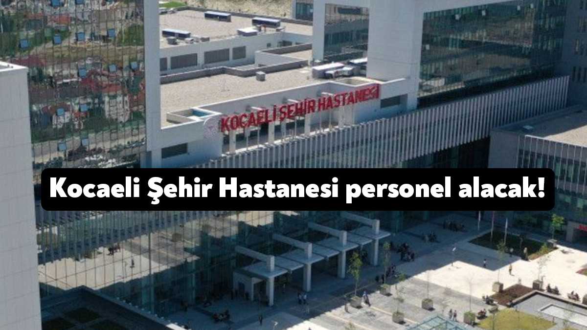 Kocaeli Şehir Hastanesi’nde personel açığı devam ediyor. İŞKUR’dan yayınlanan ilana