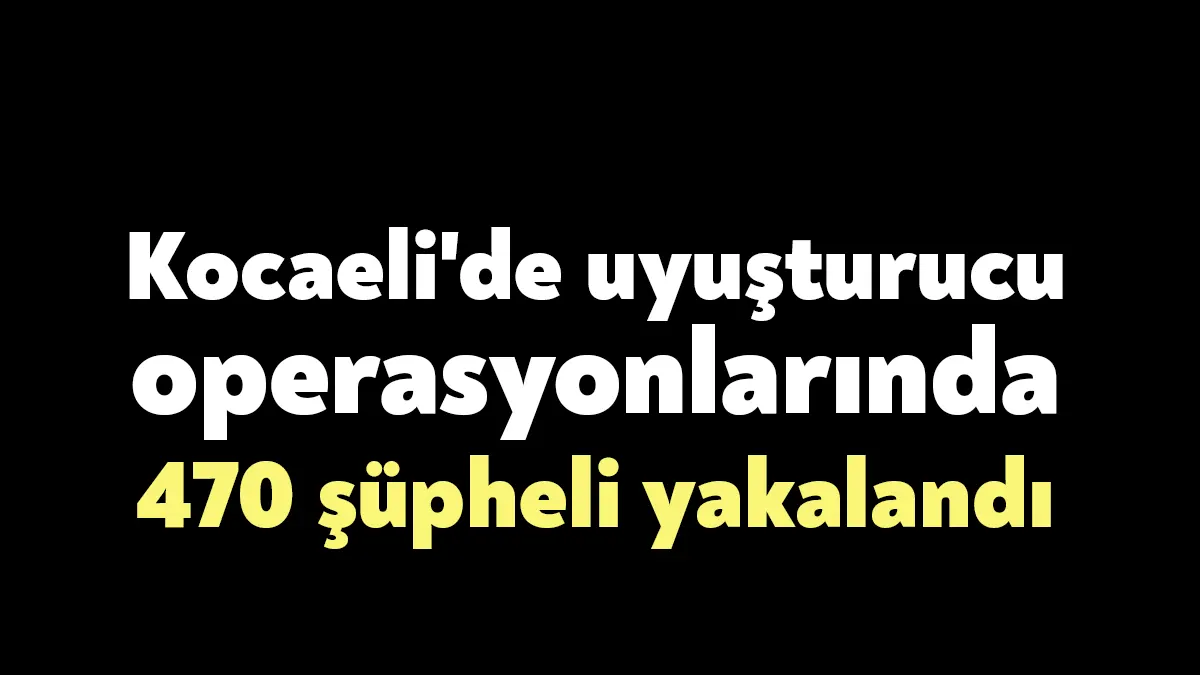 KOCAELİ (İHA) - Kocaeli'de polis ve jandarma ekiplerinin son bir