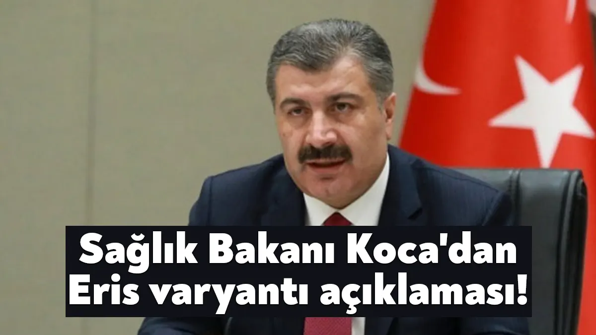 Sağlık Bakanı Fahrettin Koca, "Eris adlı varyant, halen hayatın normal