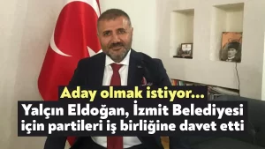 Yalçın Eldoğan, İzmit Belediyesi için partileri iş birliğine davet etti