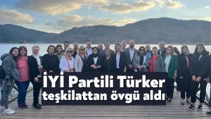 İYİ Partili Türker teşkilattan övgü aldı