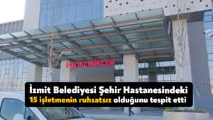 İzmit Belediyesi Şehir Hastanesindeki 15 işletmenin ruhsatsız olduğunu tespit etti 