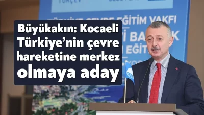Mavi Bayrak Sorumluları Eğitiminde konuşan Başkan Büyükakın, Kocaeli’nin Türkiye’nin çevre