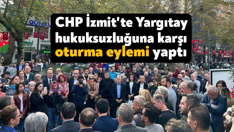 CHP İzmit’te Yargıtay hukuksuzluğuna karşı oturma eylemi yaptı