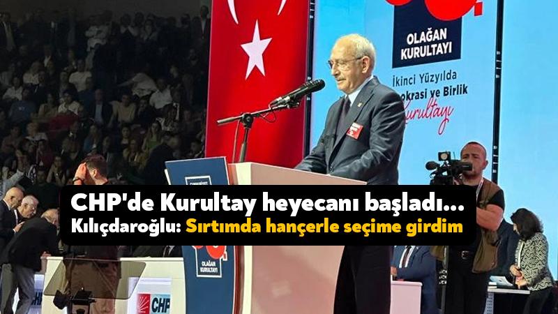 CHP’de Kurultay heyecanı başladı… Kılıçdaroğlu: Sırtımda hançerle seçime girdim