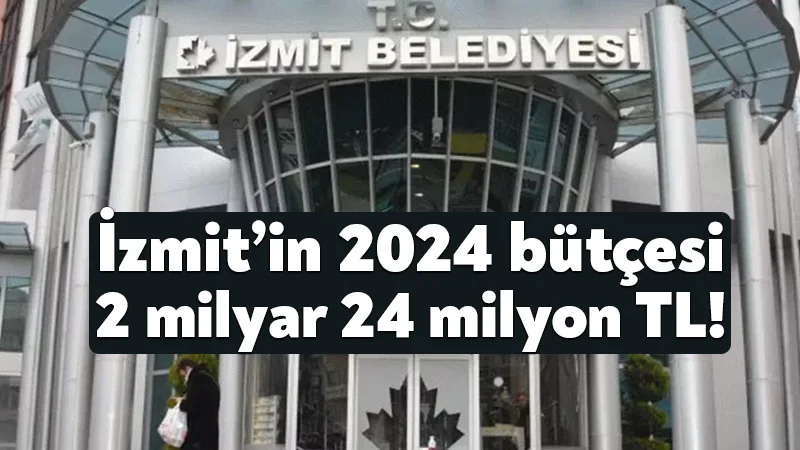 İzmit’in 2024 bütçesi 2 milyar 24 milyon TL!