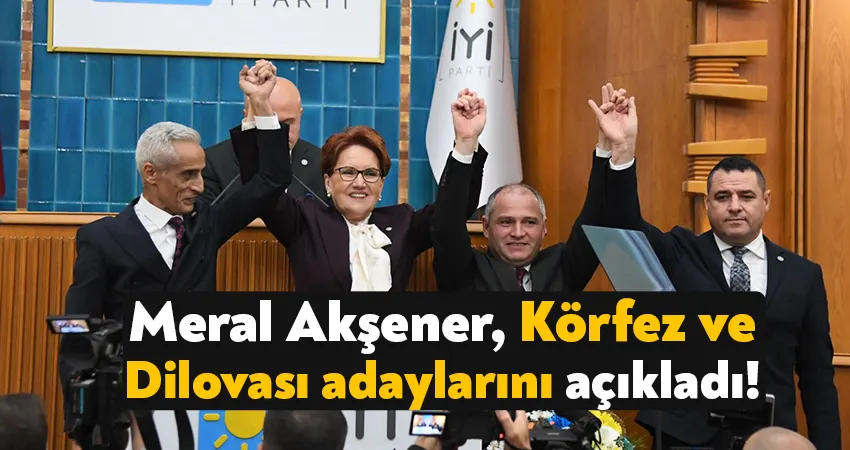 Meral Akşener, Körfez ve Dilovası adaylarını açıkladı!