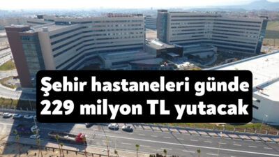 Şehir hastanelerinin günlük maliyeti 2024’te 229 milyon liraya çıkacak. 2024