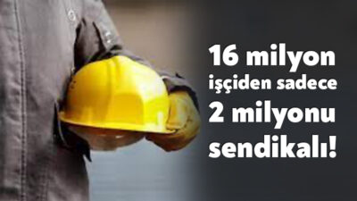 Örgütlü işçi sayısında artış yaşanmasına rağmen ülkedeki 16 milyon 395