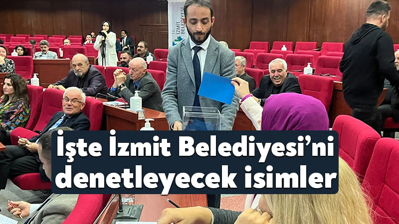 İşte İzmit Belediyesi’ni denetleyecek isimler