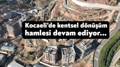 Dirençli Şehir Kocaeli hedefiyle 5 ilçede başlayan kentsel dönüşüm hamlesi