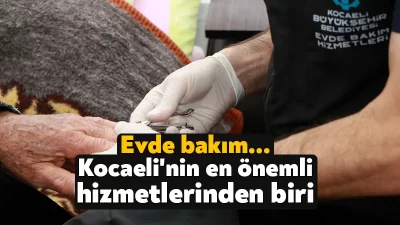 Kocaeli Büyükşehir’in Kocaeli genelinde hayata geçirdiği evde bakım ve öz
