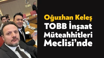 Kocaeli Müteahhitler Birliği Başkanı Oğuzhan Keleş, TOBB İnşaat Müteahhitleri Meclisi’ne