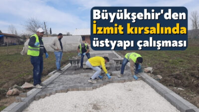 Büyükşehir tarafından İzmit’in kırsal mahallerinde farklı noktalarda yollar ve kaldırımlarda