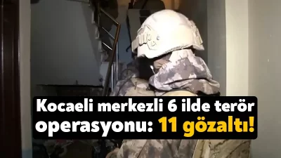 Kocaeli merkezli 6 ilde sol terör örgütlerine yönelik yapılan operasyonda