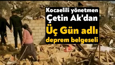 Kocaelili yönetmen Çetin Ak ve Deprem Dayanışma Derneği'nin ortak hazırlandığı