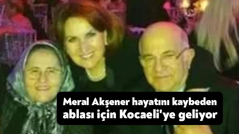 Meral Akşener hayatını kaybeden ablası için Kocaeli’ye geliyor