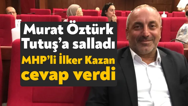 Murat Öztürk, Tutuş’a salladı MHP’li İlker Kazan cevap verdi