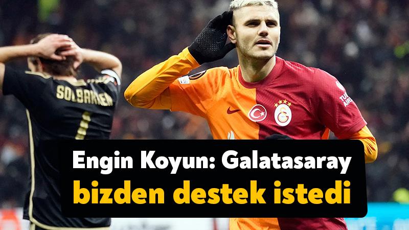 Engin Koyun: Galatasaray bizden destek istedi