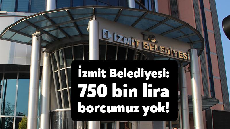 İzmit Belediyesi: 750 bin lira borcumuz yok!