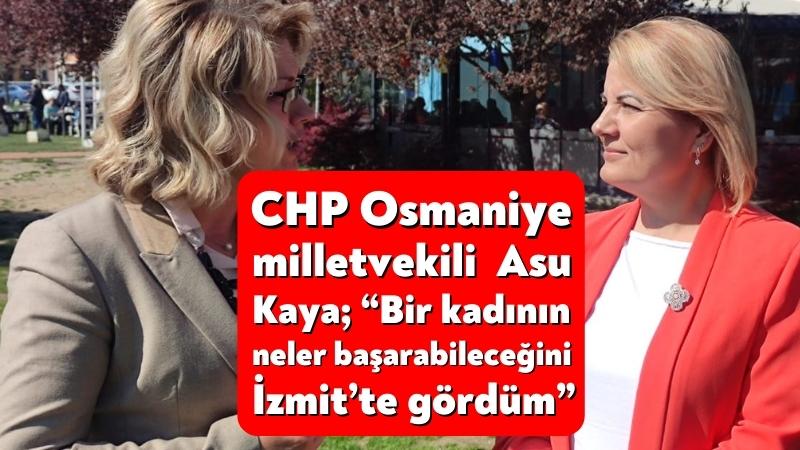 CHP Osmaniye Milletvekili Asu Kaya; “Bir kadının neler başarabildiğini İzmit’te gördüm”