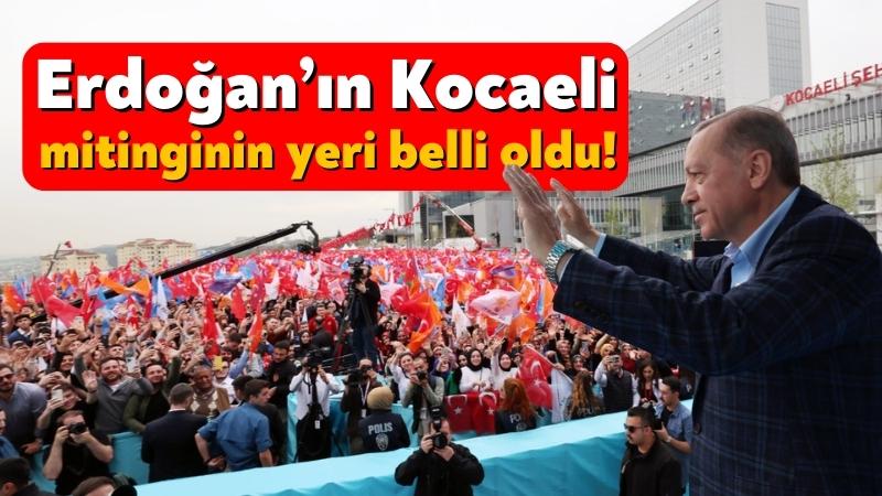 Erdoğan’ın Kocaeli mitinginin yeri belli oldu!