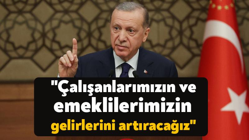 Erdoğan: “Çalışanlarımızın ve emeklilerimizin gelirlerini artıracağız”