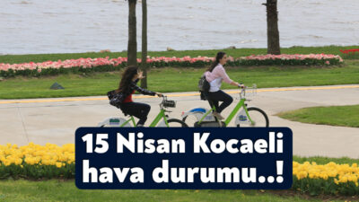15 Nisan Kocaeli hava durumu nasıl olacak? Meteoroloji Genel Müdürlüğü,