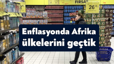 Türkiye, yüzde 68.5’lik enflasyon oranı ile ‘kara kıta’ Afrika’nın 54