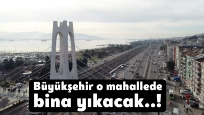 Kocaeli Büyükşehir Belediyesi Ömerağa Mahallesi'nde bina yıkım çalışması yapacağından dolayı